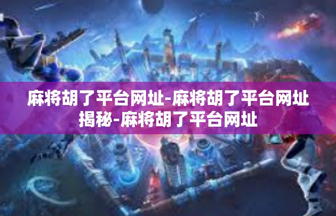 麻将胡了平台网址-麻将胡了平台网址揭秘-麻将胡了平台网址