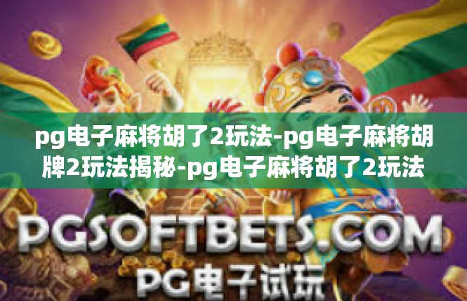 pg电子麻将胡了2玩法-pg电子麻将胡牌2玩法揭秘-pg电子麻将胡了2玩法