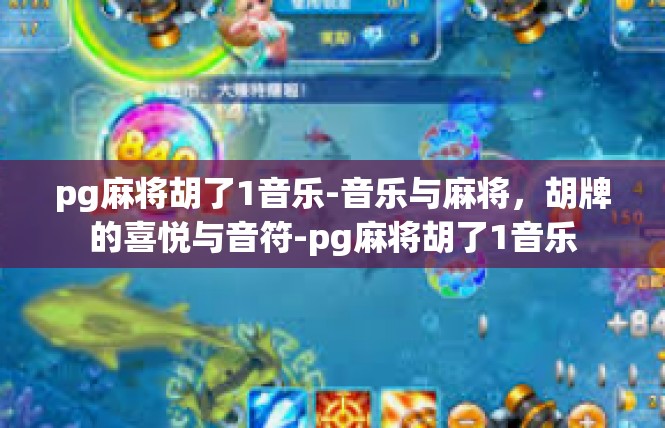 pg麻将胡了1音乐-音乐与麻将，胡牌的喜悦与音符-pg麻将胡了1音乐