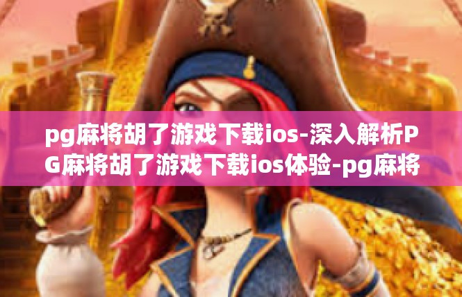 pg麻将胡了游戏下载ios-深入解析PG麻将胡了游戏下载ios体验-pg麻将胡了游戏下载ios