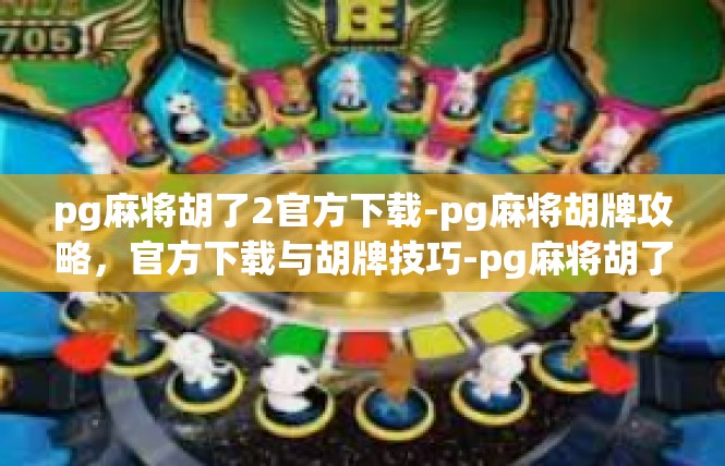 pg麻将胡了2官方下载-pg麻将胡牌攻略，官方下载与胡牌技巧-pg麻将胡了2官方下载