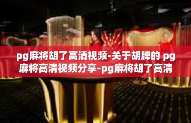 pg麻将胡了高清视频-关于胡牌的 pg麻将高清视频分享-pg麻将胡了高清视频