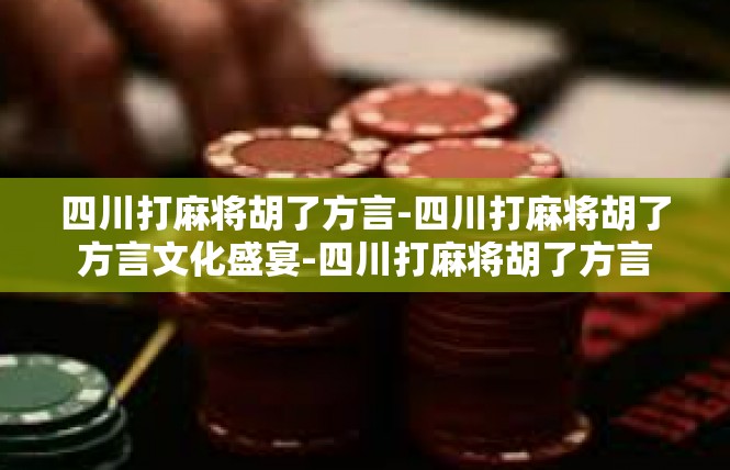 四川打麻将胡了方言-四川打麻将胡了方言文化盛宴-四川打麻将胡了方言