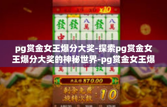 pg赏金女王爆分大奖-探索pg赏金女王爆分大奖的神秘世界-pg赏金女王爆分大奖