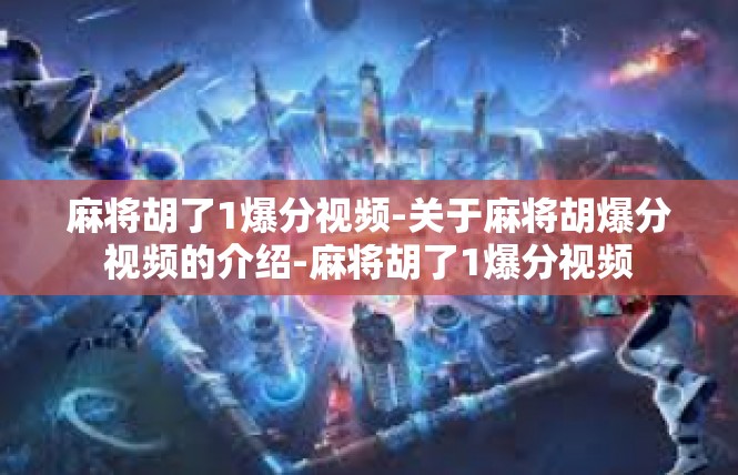 麻将胡了1爆分视频-关于麻将胡爆分视频的介绍-麻将胡了1爆分视频