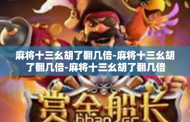 麻将十三幺胡了翻几倍-麻将十三幺胡了翻几倍-麻将十三幺胡了翻几倍