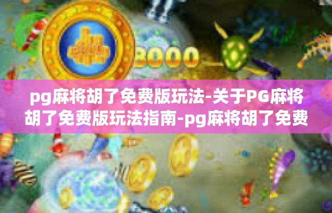 pg麻将胡了免费版玩法-关于PG麻将胡了免费版玩法指南-pg麻将胡了免费版玩法