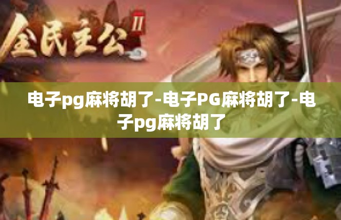 电子pg麻将胡了-电子PG麻将胡了-电子pg麻将胡了