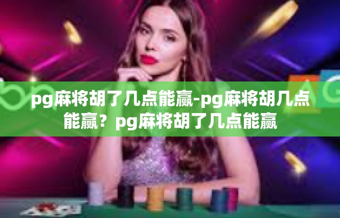 pg麻将胡了几点能赢-pg麻将胡几点能赢？pg麻将胡了几点能赢