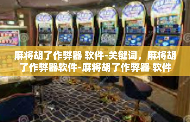 麻将胡了作弊器 软件-关键词，麻将胡了作弊器软件-麻将胡了作弊器 软件