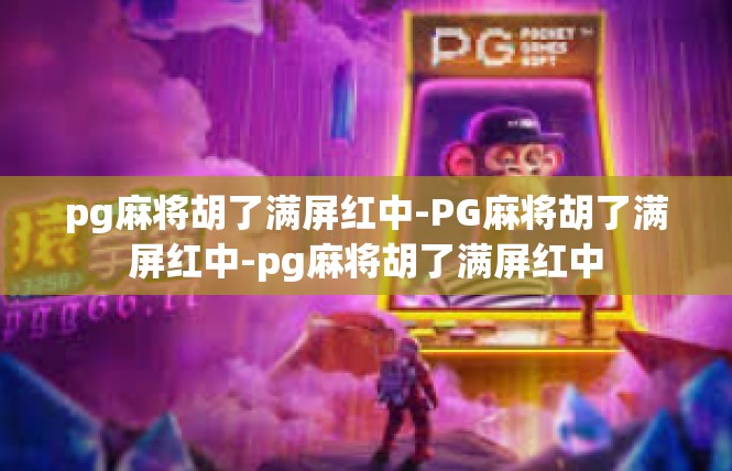 pg麻将胡了满屏红中-PG麻将胡了满屏红中-pg麻将胡了满屏红中