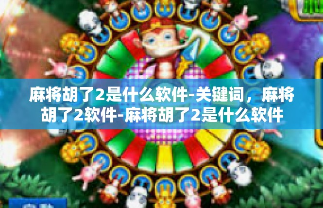 麻将胡了2是什么软件-关键词，麻将胡了2软件-麻将胡了2是什么软件