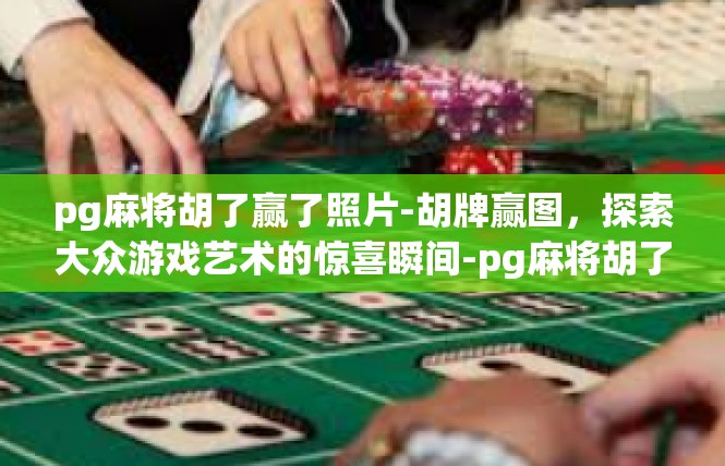 pg麻将胡了赢了照片-胡牌赢图，探索大众游戏艺术的惊喜瞬间-pg麻将胡了赢了照片