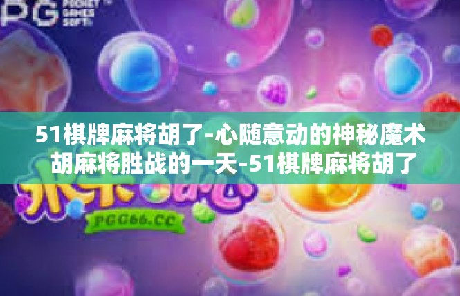 51棋牌麻将胡了-心随意动的神秘魔术 胡麻将胜战的一天-51棋牌麻将胡了