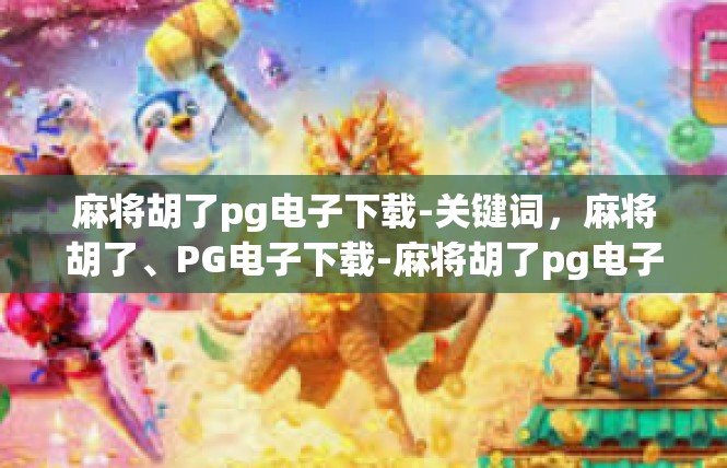 麻将胡了pg电子下载-关键词，麻将胡了、PG电子下载-麻将胡了pg电子下载