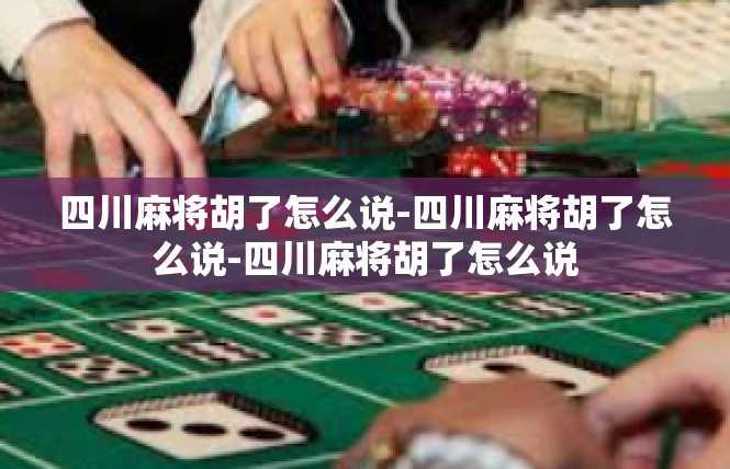 四川麻将胡了怎么说-四川麻将胡了怎么说-四川麻将胡了怎么说