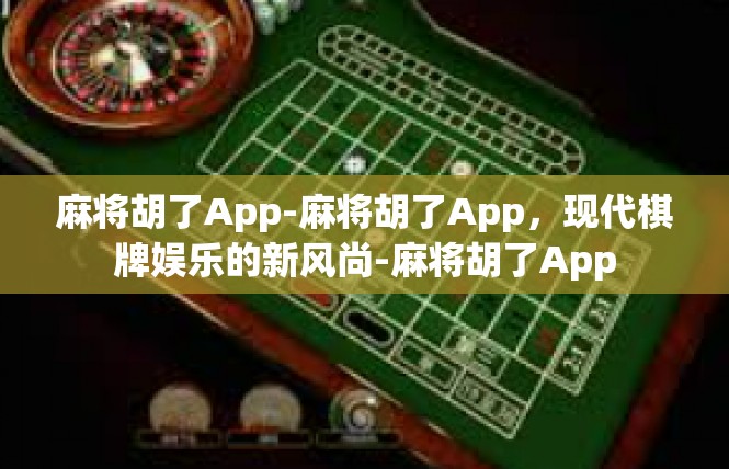 麻将胡了App-麻将胡了App，现代棋牌娱乐的新风尚-麻将胡了App