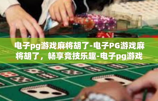 电子pg游戏麻将胡了-电子PG游戏麻将胡了，畅享竞技乐趣-电子pg游戏麻将胡了