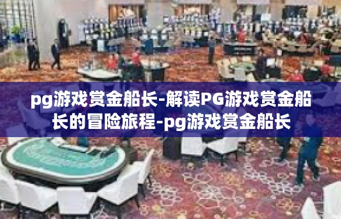 pg游戏赏金船长-解读PG游戏赏金船长的冒险旅程-pg游戏赏金船长
