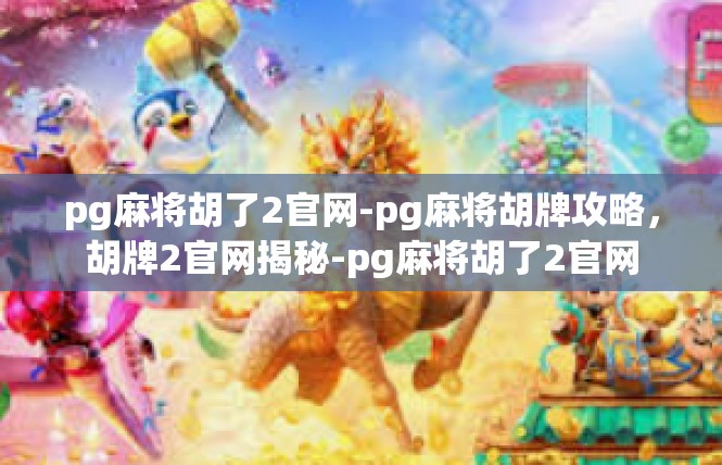 pg麻将胡了2官网-pg麻将胡牌攻略，胡牌2官网揭秘-pg麻将胡了2官网