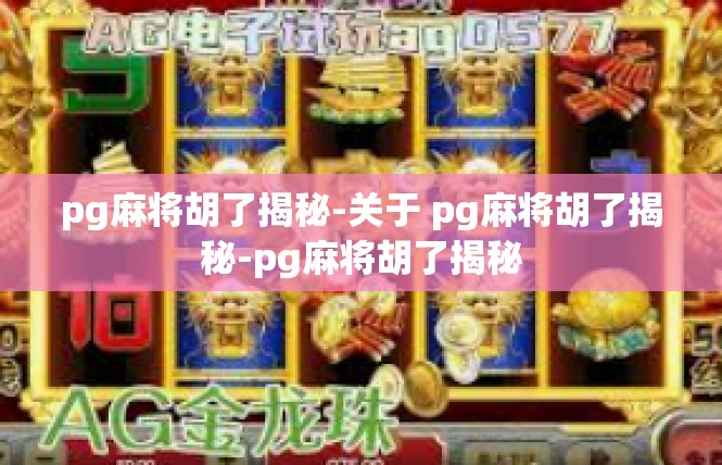 pg麻将胡了揭秘-关于 pg麻将胡了揭秘-pg麻将胡了揭秘
