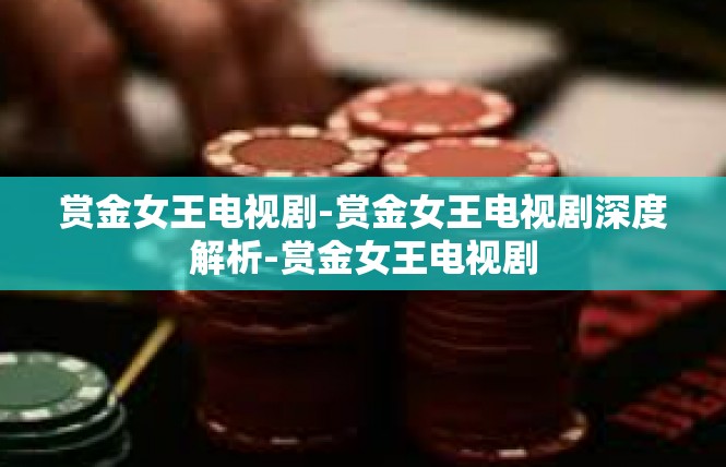 赏金女王电视剧-赏金女王电视剧深度解析-赏金女王电视剧