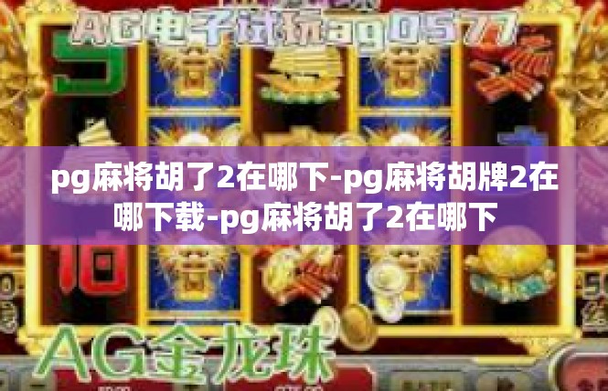 pg麻将胡了2在哪下-pg麻将胡牌2在哪下载-pg麻将胡了2在哪下