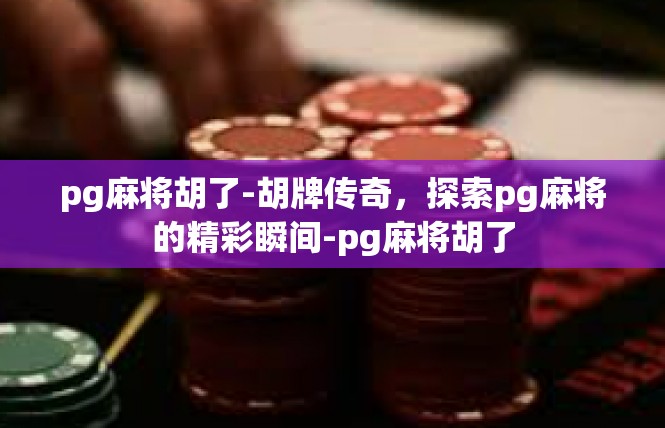 pg麻将胡了-胡牌传奇，探索pg麻将的精彩瞬间-pg麻将胡了