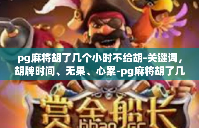 pg麻将胡了几个小时不给胡-关键词，胡牌时间、无果、心累-pg麻将胡了几个小时不给胡