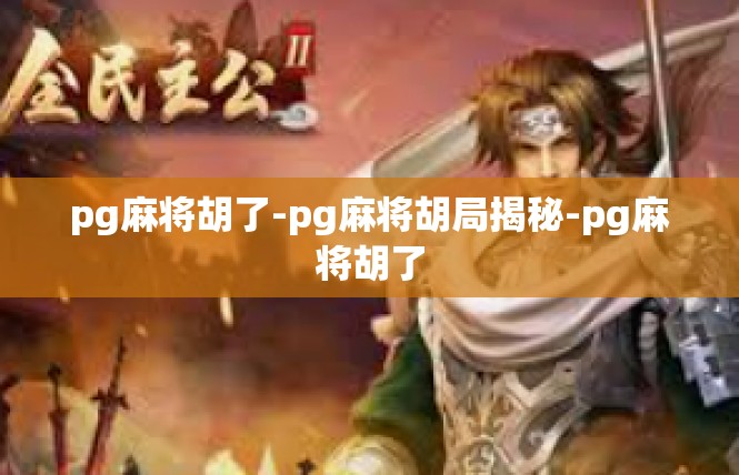 pg麻将胡了-pg麻将胡局揭秘-pg麻将胡了