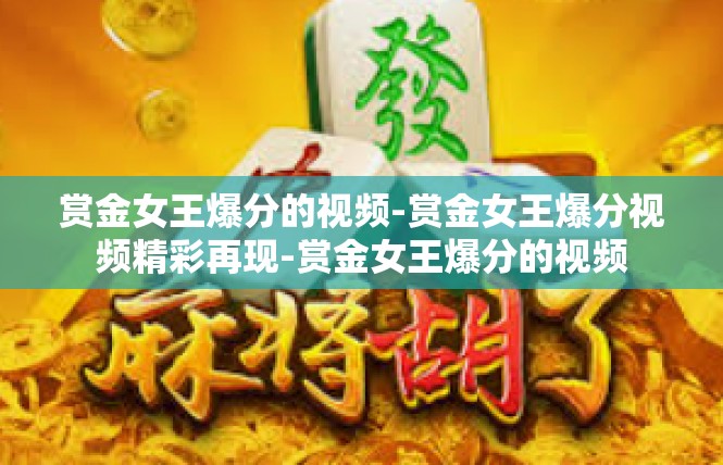 赏金女王爆分的视频-赏金女王爆分视频精彩再现-赏金女王爆分的视频