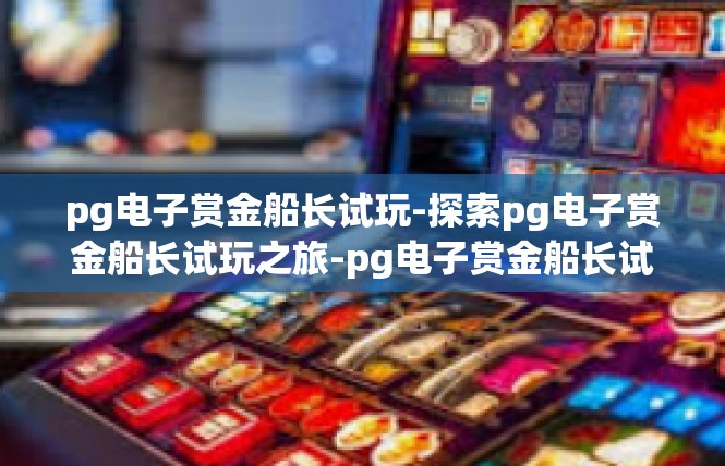 pg电子赏金船长试玩-探索pg电子赏金船长试玩之旅-pg电子赏金船长试玩