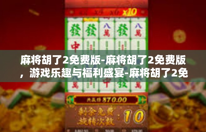 麻将胡了2免费版-麻将胡了2免费版，游戏乐趣与福利盛宴-麻将胡了2免费版