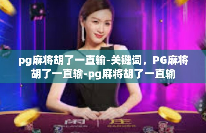 pg麻将胡了一直输-关键词，PG麻将胡了一直输-pg麻将胡了一直输