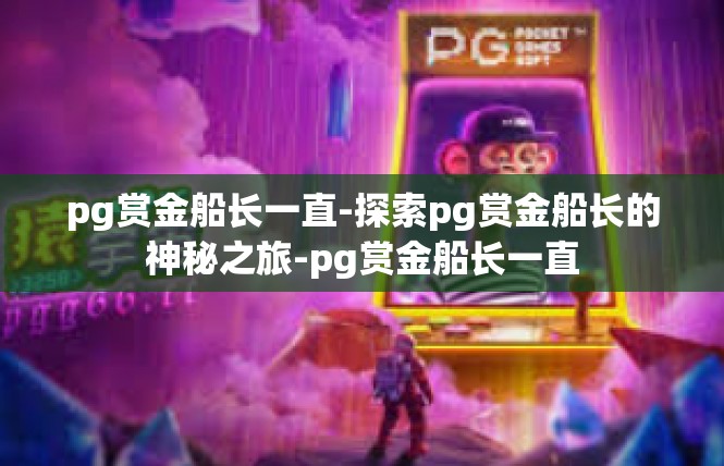 pg赏金船长一直-探索pg赏金船长的神秘之旅-pg赏金船长一直
