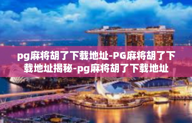 pg麻将胡了下载地址-PG麻将胡了下载地址揭秘-pg麻将胡了下载地址