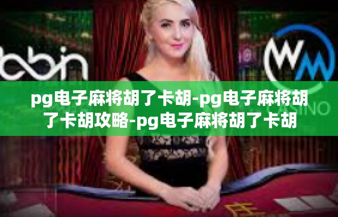 pg电子麻将胡了卡胡-pg电子麻将胡了卡胡攻略-pg电子麻将胡了卡胡