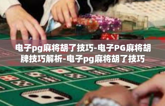电子pg麻将胡了技巧-电子PG麻将胡牌技巧解析-电子pg麻将胡了技巧