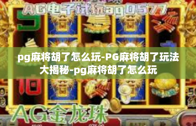 pg麻将胡了怎么玩-PG麻将胡了玩法大揭秘-pg麻将胡了怎么玩