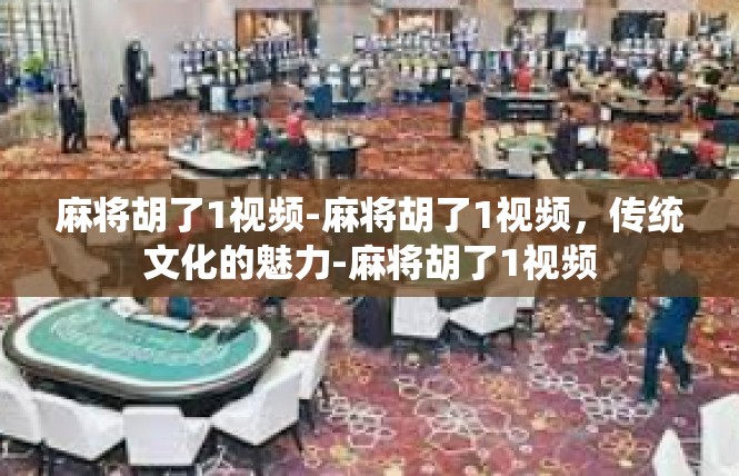 麻将胡了1视频-麻将胡了1视频，传统文化的魅力-麻将胡了1视频
