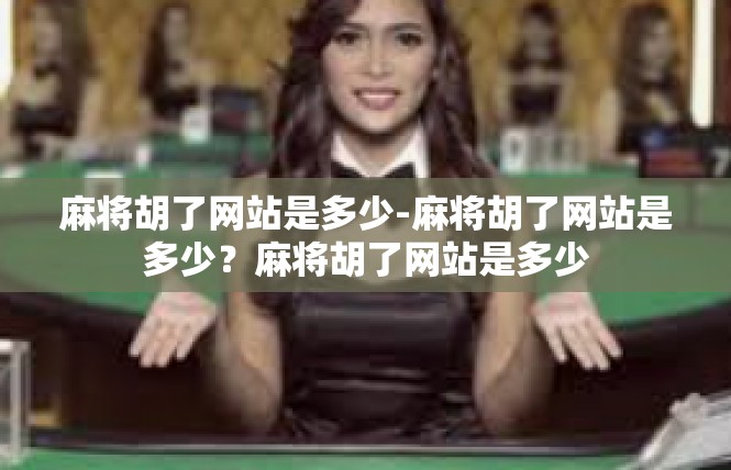 麻将胡了网站是多少-麻将胡了网站是多少？麻将胡了网站是多少
