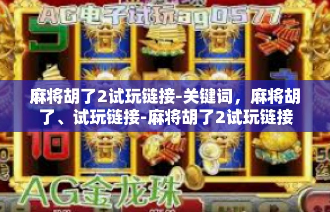 麻将胡了2试玩链接-关键词，麻将胡了、试玩链接-麻将胡了2试玩链接