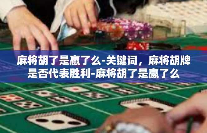 麻将胡了是赢了么-关键词，麻将胡牌是否代表胜利-麻将胡了是赢了么