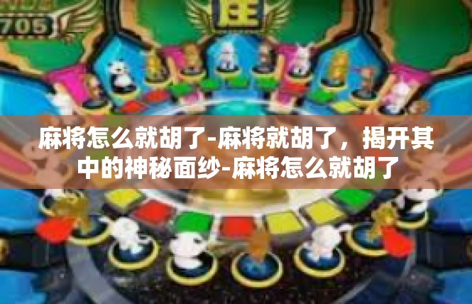 麻将怎么就胡了-麻将就胡了，揭开其中的神秘面纱-麻将怎么就胡了