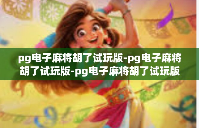 pg电子麻将胡了试玩版-pg电子麻将胡了试玩版-pg电子麻将胡了试玩版