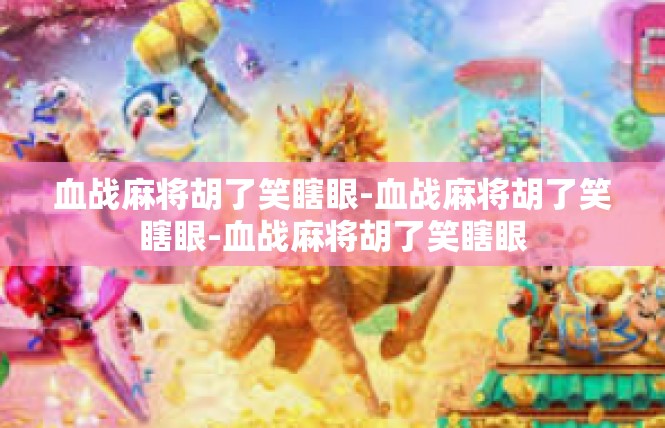 血战麻将胡了笑瞎眼-血战麻将胡了笑瞎眼-血战麻将胡了笑瞎眼