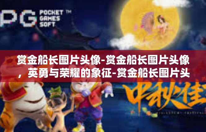 赏金船长图片头像-赏金船长图片头像，英勇与荣耀的象征-赏金船长图片头像