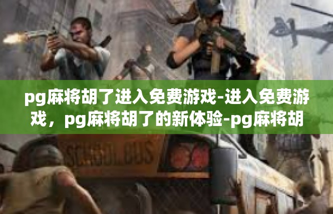 pg麻将胡了进入免费游戏-进入免费游戏，pg麻将胡了的新体验-pg麻将胡了进入免费游戏
