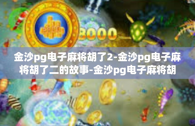 金沙pg电子麻将胡了2-金沙pg电子麻将胡了二的故事-金沙pg电子麻将胡了2
