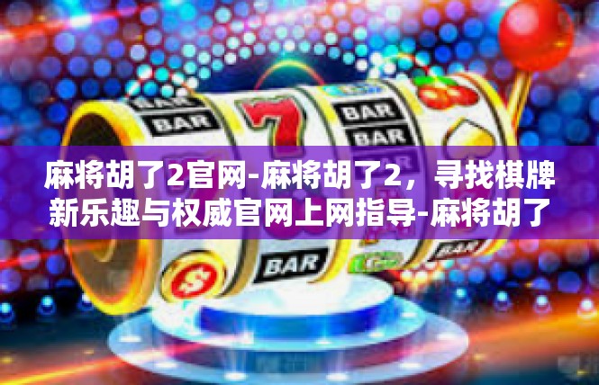 麻将胡了2官网-麻将胡了2，寻找棋牌新乐趣与权威官网上网指导-麻将胡了2官网